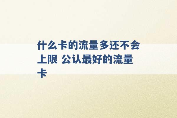 什么卡的流量多还不会上限 公认最好的流量卡 -第1张图片-电信联通移动号卡网