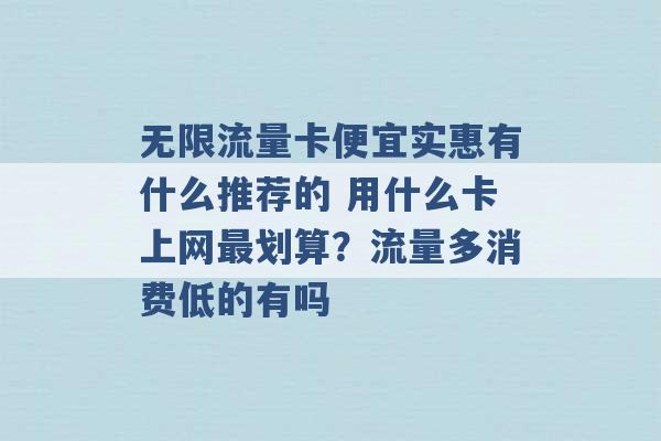 无限流量卡便宜实惠有什么推荐的 用什么卡上网最划算？流量多消费低的有吗 -第1张图片-电信联通移动号卡网