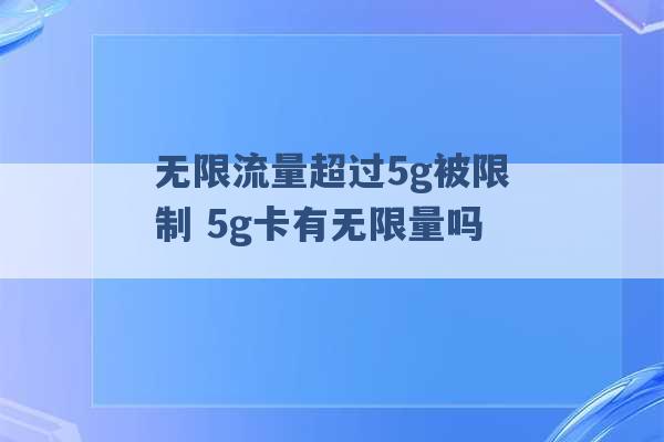 无限流量超过5g被限制 5g卡有无限量吗 -第1张图片-电信联通移动号卡网