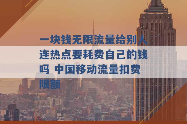 一块钱无限流量给别人连热点要耗费自己的钱吗 中国移动流量扣费限额 -第1张图片-电信联通移动号卡网