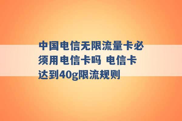 中国电信无限流量卡必须用电信卡吗 电信卡达到40g限流规则 -第1张图片-电信联通移动号卡网