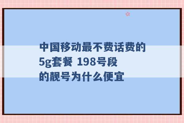 中国移动最不费话费的5g套餐 198号段的靓号为什么便宜 -第1张图片-电信联通移动号卡网