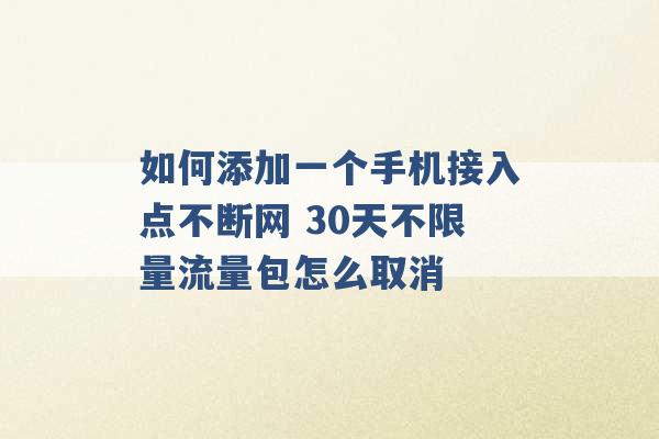 如何添加一个手机接入点不断网 30天不限量流量包怎么取消 -第1张图片-电信联通移动号卡网