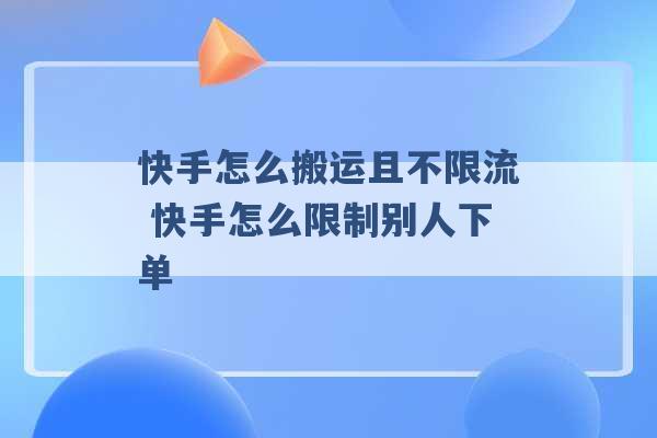 快手怎么搬运且不限流 快手怎么限制别人下单 -第1张图片-电信联通移动号卡网