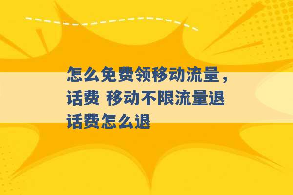 怎么免费领移动流量，话费 移动不限流量退话费怎么退 -第1张图片-电信联通移动号卡网