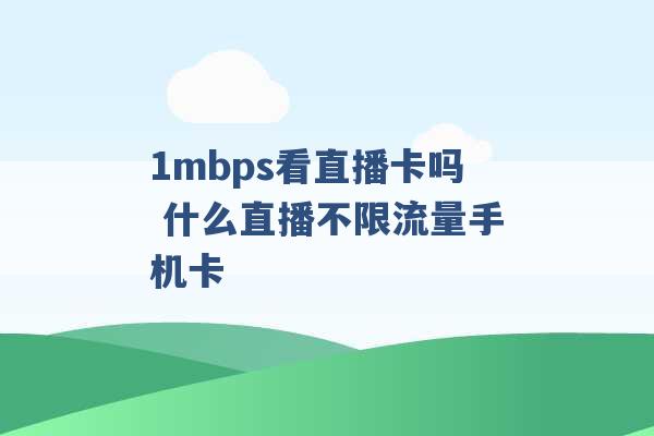 1mbps看直播卡吗 什么直播不限流量手机卡 -第1张图片-电信联通移动号卡网