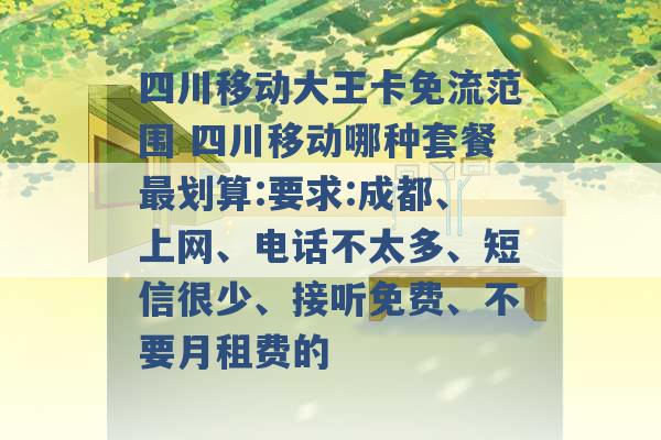 四川移动大王卡免流范围 四川移动哪种套餐最划算:要求:成都、上网、电话不太多、短信很少、接听免费、不要月租费的 -第1张图片-电信联通移动号卡网