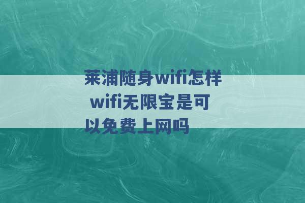 莱浦随身wifi怎样 wifi无限宝是可以免费上网吗 -第1张图片-电信联通移动号卡网