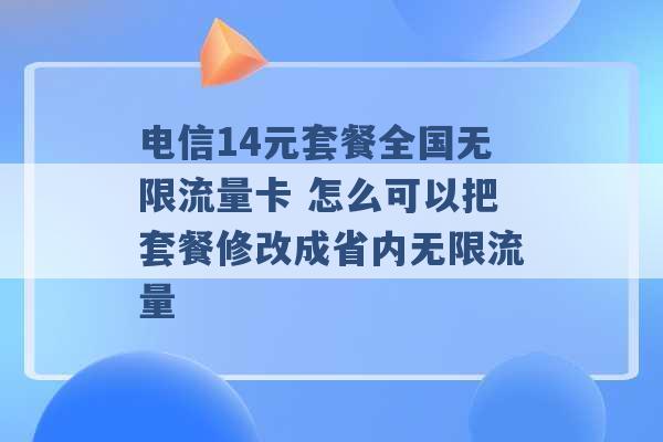 电信14元套餐全国无限流量卡 怎么可以把套餐修改成省内无限流量 -第1张图片-电信联通移动号卡网