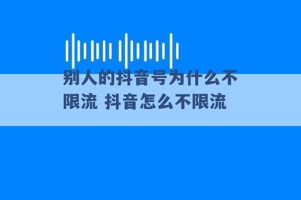 别人的抖音号为什么不限流 抖音怎么不限流 -第1张图片-电信联通移动号卡网