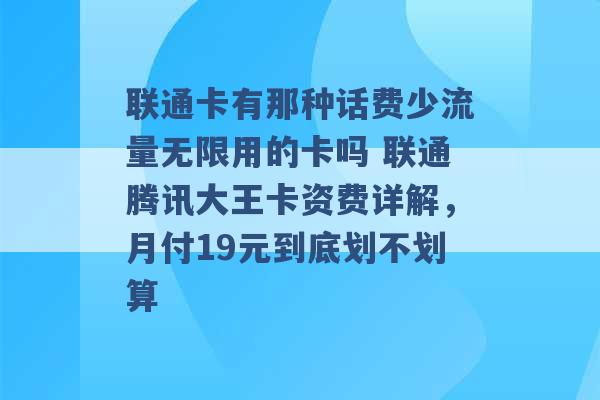 联通卡有那种话费少流量无限用的卡吗 联通腾讯大王卡资费详解，月付19元到底划不划算 -第1张图片-电信联通移动号卡网