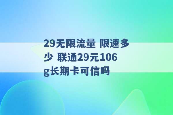 29无限流量 限速多少 联通29元106g长期卡可信吗 -第1张图片-电信联通移动号卡网