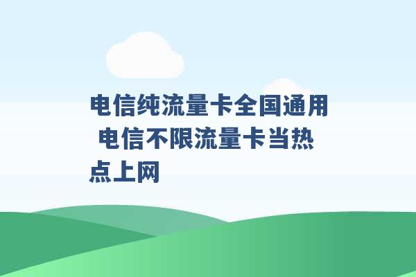 电信纯流量卡全国通用 电信不限流量卡当热点上网 -第1张图片-电信联通移动号卡网