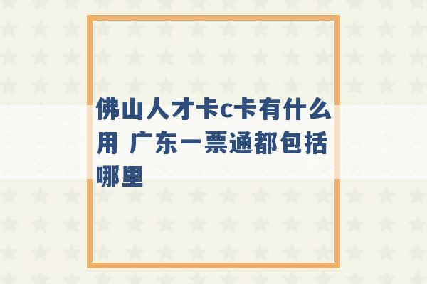 佛山人才卡c卡有什么用 广东一票通都包括哪里 -第1张图片-电信联通移动号卡网