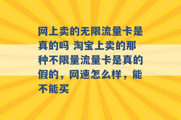 网上卖的无限流量卡是真的吗 淘宝上卖的那种不限量流量卡是真的假的，网速怎么样，能不能买 -第1张图片-电信联通移动号卡网