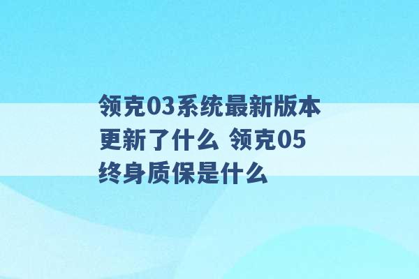 领克03系统最新版本更新了什么 领克05终身质保是什么 -第1张图片-电信联通移动号卡网