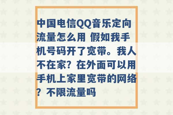 中国电信QQ音乐定向流量怎么用 假如我手机号码开了宽带。我人不在家？在外面可以用手机上家里宽带的网络？不限流量吗 -第1张图片-电信联通移动号卡网