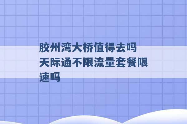 胶州湾大桥值得去吗 天际通不限流量套餐限速吗 -第1张图片-电信联通移动号卡网