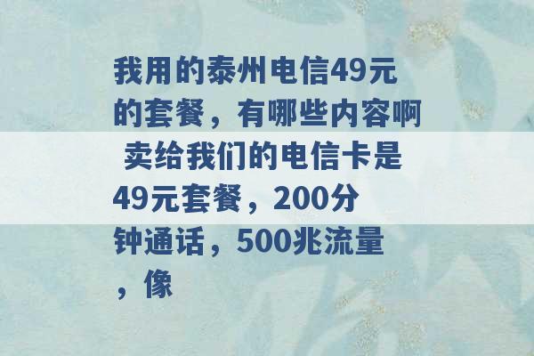 我用的泰州电信49元的套餐，有哪些内容啊 卖给我们的电信卡是49元套餐，200分钟通话，500兆流量，像 -第1张图片-电信联通移动号卡网