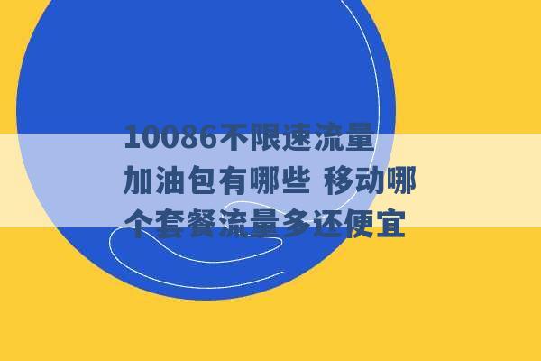 10086不限速流量加油包有哪些 移动哪个套餐流量多还便宜 -第1张图片-电信联通移动号卡网