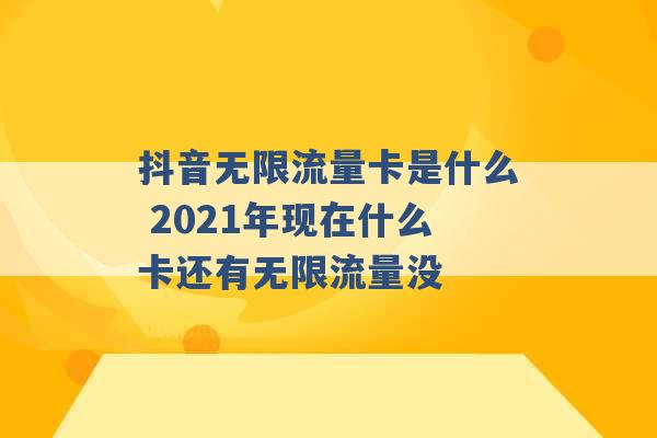 抖音无限流量卡是什么 2021年现在什么卡还有无限流量没 -第1张图片-电信联通移动号卡网