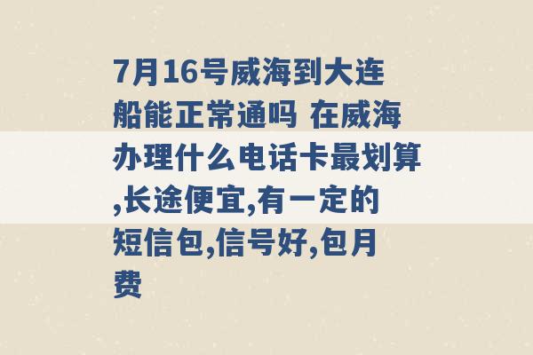 7月16号威海到大连船能正常通吗 在威海办理什么电话卡最划算,长途便宜,有一定的短信包,信号好,包月费 -第1张图片-电信联通移动号卡网