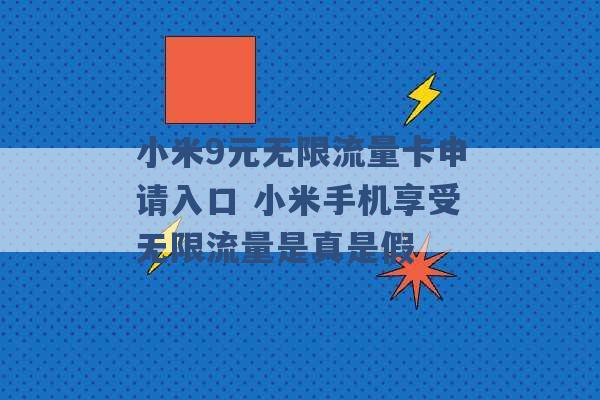 小米9元无限流量卡申请入口 小米手机享受无限流量是真是假 -第1张图片-电信联通移动号卡网