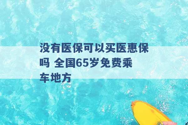 没有医保可以买医惠保吗 全国65岁免费乘车地方 -第1张图片-电信联通移动号卡网