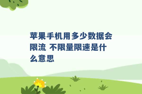 苹果手机用多少数据会限流 不限量限速是什么意思 -第1张图片-电信联通移动号卡网