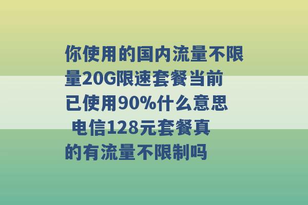 你使用的国内流量不限量20G限速套餐当前已使用90%什么意思 电信128元套餐真的有流量不限制吗 -第1张图片-电信联通移动号卡网