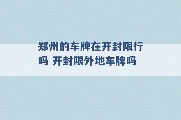 郑州的车牌在开封限行吗 开封限外地车牌吗 -第1张图片-电信联通移动号卡网