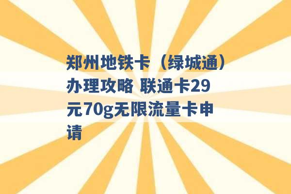 郑州地铁卡（绿城通）办理攻略 联通卡29元70g无限流量卡申请 -第1张图片-电信联通移动号卡网