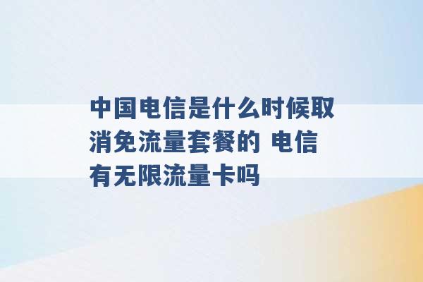 中国电信是什么时候取消免流量套餐的 电信有无限流量卡吗 -第1张图片-电信联通移动号卡网