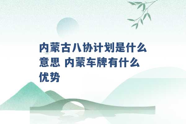 内蒙古八协计划是什么意思 内蒙车牌有什么优势 -第1张图片-电信联通移动号卡网