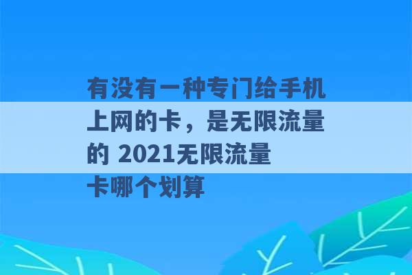 有没有一种专门给手机上网的卡，是无限流量的 2021无限流量卡哪个划算 -第1张图片-电信联通移动号卡网