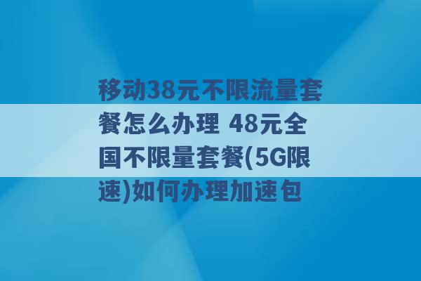 移动38元不限流量套餐怎么办理 48元全国不限量套餐(5G限速)如何办理加速包 -第1张图片-电信联通移动号卡网