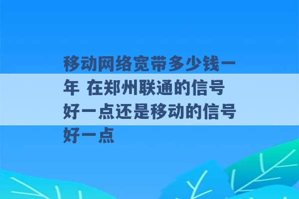 移动网络宽带多少钱一年 在郑州联通的信号好一点还是移动的信号好一点 -第1张图片-电信联通移动号卡网