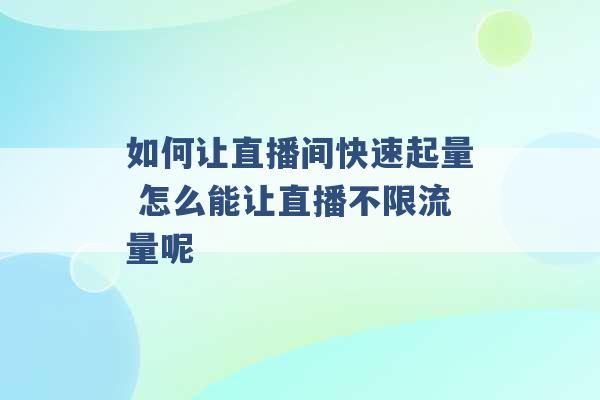 如何让直播间快速起量 怎么能让直播不限流量呢 -第1张图片-电信联通移动号卡网