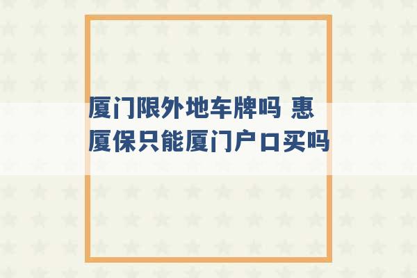 厦门限外地车牌吗 惠厦保只能厦门户口买吗 -第1张图片-电信联通移动号卡网