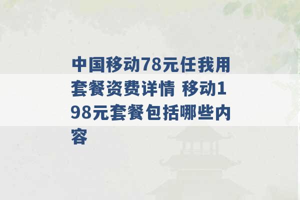 中国移动78元任我用套餐资费详情 移动198元套餐包括哪些内容 -第1张图片-电信联通移动号卡网