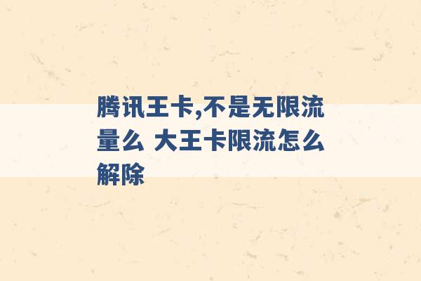 腾讯王卡,不是无限流量么 大王卡限流怎么解除 -第1张图片-电信联通移动号卡网