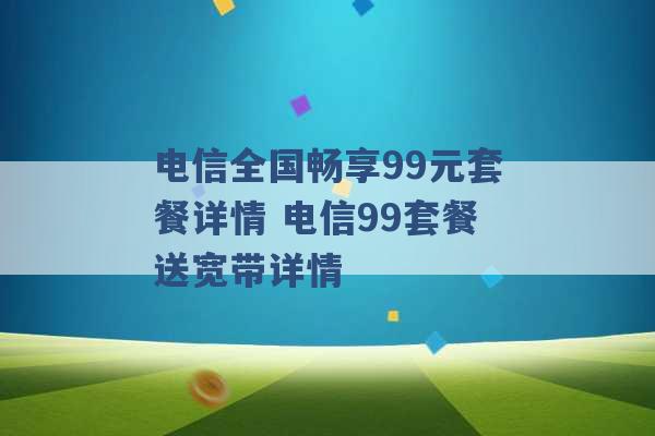 电信全国畅享99元套餐详情 电信99套餐送宽带详情 -第1张图片-电信联通移动号卡网