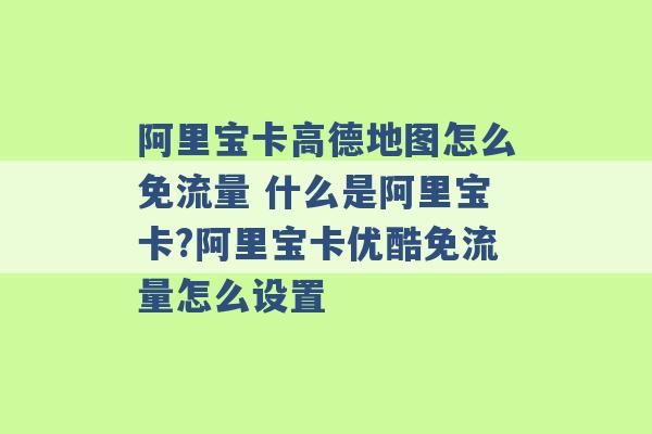 阿里宝卡高德地图怎么免流量 什么是阿里宝卡?阿里宝卡优酷免流量怎么设置 -第1张图片-电信联通移动号卡网