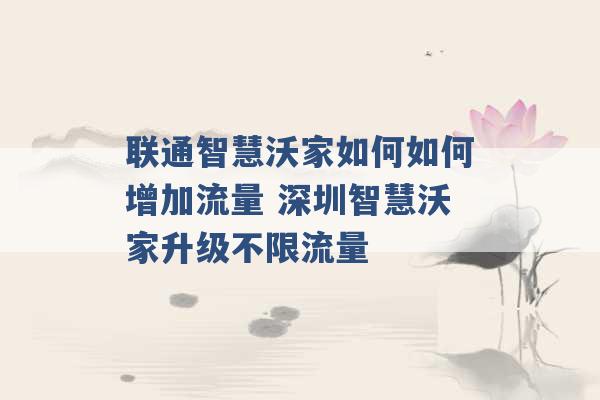 联通智慧沃家如何如何增加流量 深圳智慧沃家升级不限流量 -第1张图片-电信联通移动号卡网