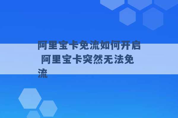 阿里宝卡免流如何开启 阿里宝卡突然无法免流 -第1张图片-电信联通移动号卡网