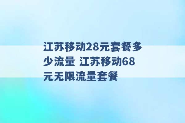 江苏移动28元套餐多少流量 江苏移动68元无限流量套餐 -第1张图片-电信联通移动号卡网