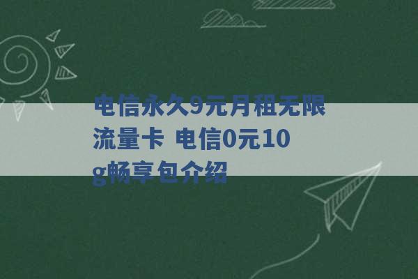 电信永久9元月租无限流量卡 电信0元10g畅享包介绍 -第1张图片-电信联通移动号卡网