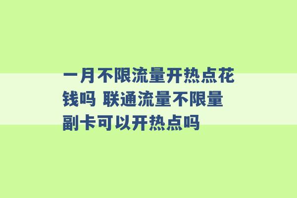 一月不限流量开热点花钱吗 联通流量不限量副卡可以开热点吗 -第1张图片-电信联通移动号卡网