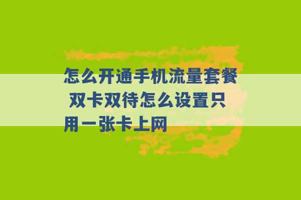 怎么开通手机流量套餐 双卡双待怎么设置只用一张卡上网 -第1张图片-电信联通移动号卡网