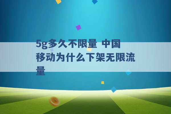 5g多久不限量 中国移动为什么下架无限流量 -第1张图片-电信联通移动号卡网